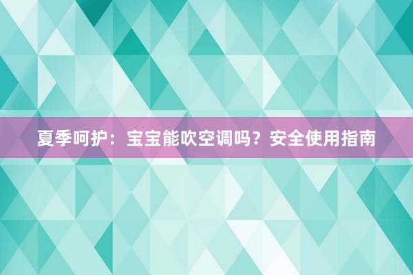 夏季呵护：宝宝能吹空调吗？安全使用指南