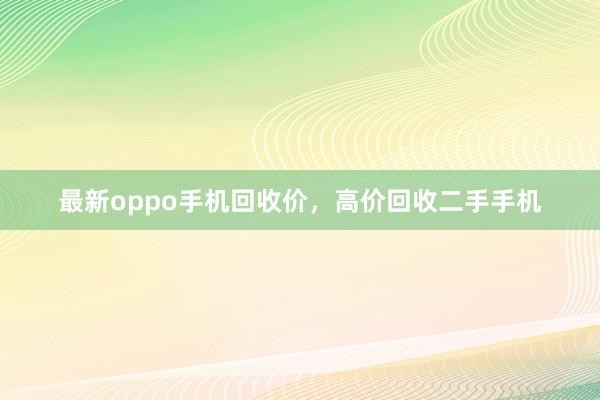 最新oppo手机回收价，高价回收二手手机