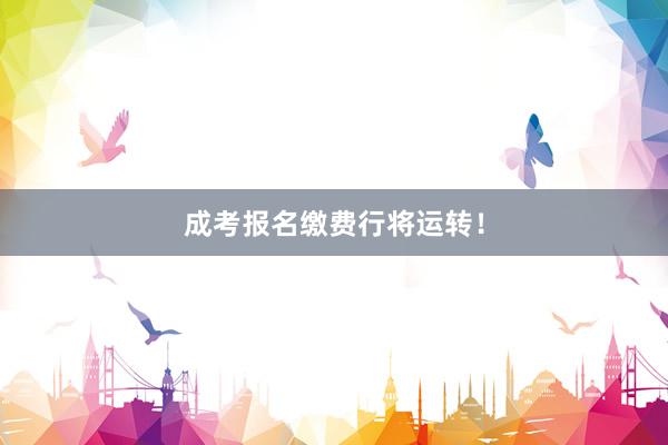成考报名缴费行将运转！
