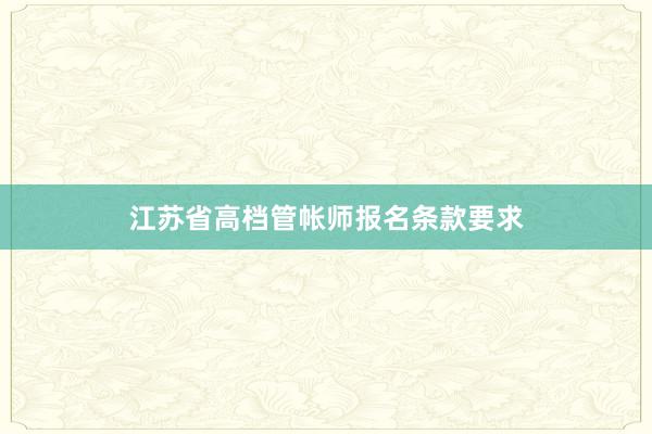 江苏省高档管帐师报名条款要求