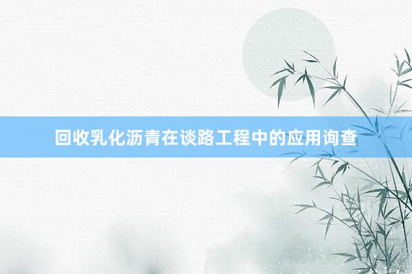 回收乳化沥青在谈路工程中的应用询查