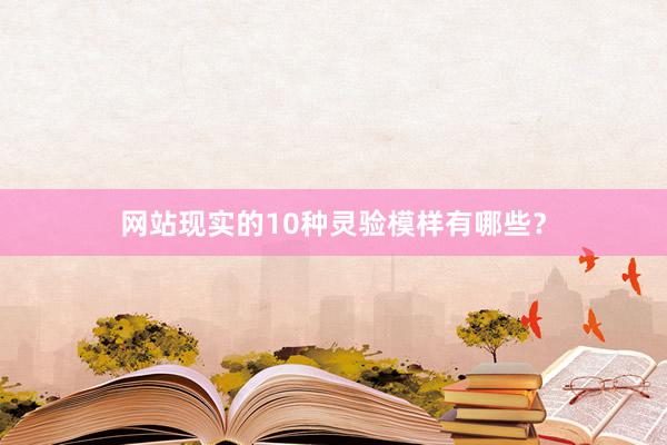 网站现实的10种灵验模样有哪些？