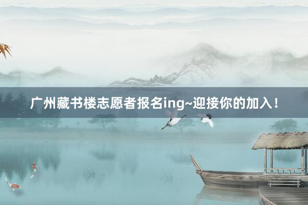 广州藏书楼志愿者报名ing~迎接你的加入！