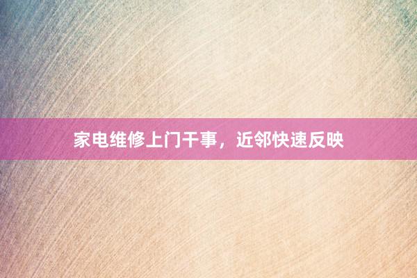 家电维修上门干事，近邻快速反映