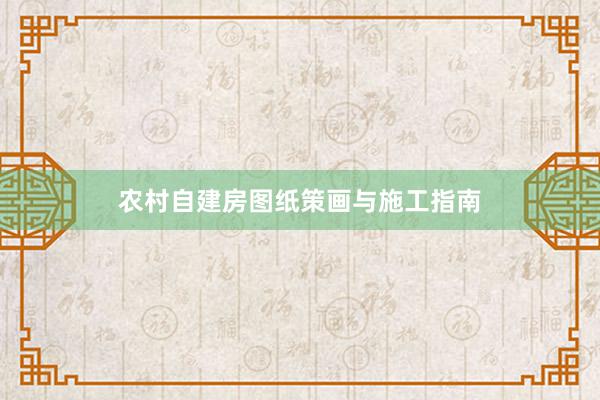 农村自建房图纸策画与施工指南