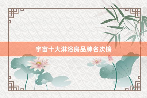 宇宙十大淋浴房品牌名次榜