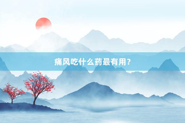 痛风吃什么药最有用？