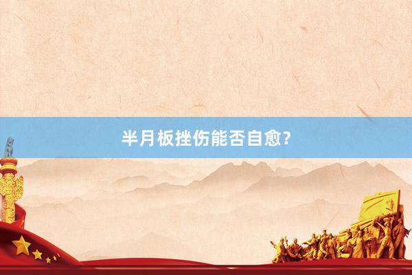 半月板挫伤能否自愈？